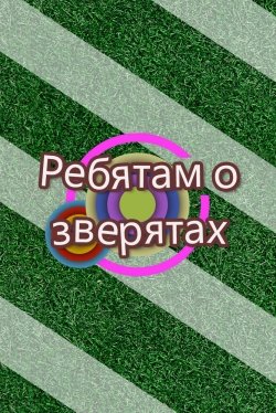 Ребятам о зверятах